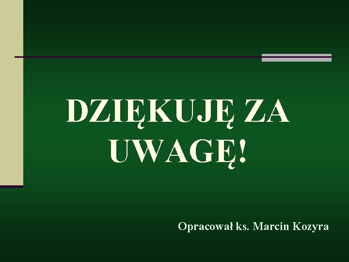 DZIĘKUJĘ ZA UWAGĘ! Opracował ks. Marcin Kozyra 