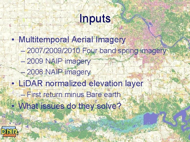 Inputs • Multitemporal Aerial Imagery – 2007/2009/2010 Four band spring imagery – 2009 NAIP