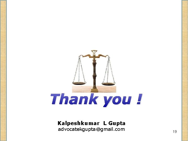 Thank you ! Kalpeshkumar L Gupta advocatekgupta@gmail. com 19 