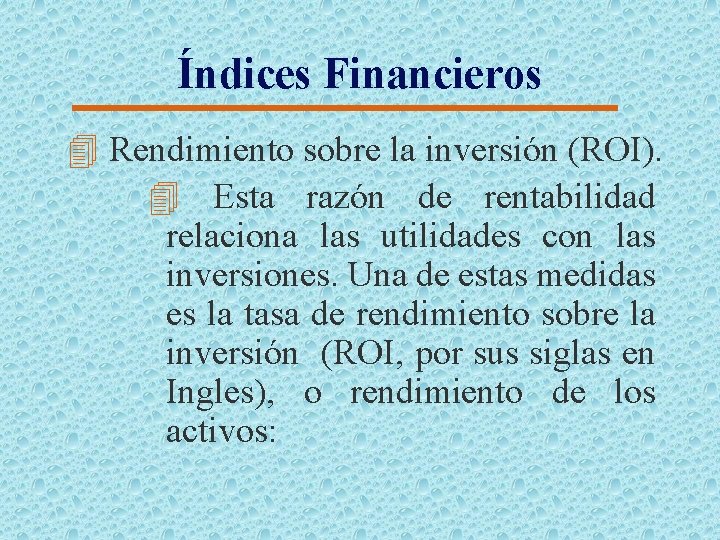 Índices Financieros 4 Rendimiento sobre la inversión (ROI). 4 Esta razón de rentabilidad relaciona