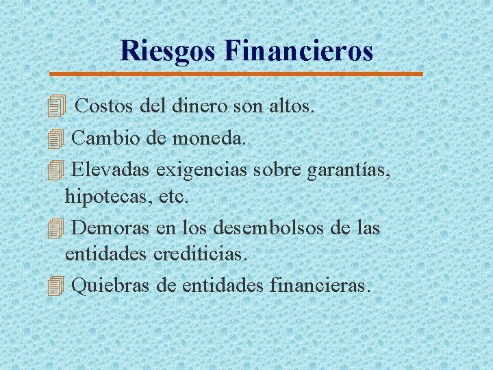 Riesgos Financieros 4 Costos del dinero son altos. 4 Cambio de moneda. 4 Elevadas