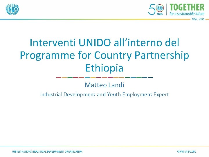 Interventi UNIDO all‘interno del Programme for Country Partnership Ethiopia Matteo Landi Industrial Development and