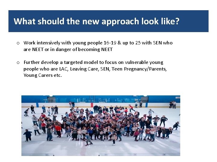 What should the new approach look like? o Work intensively with young people 16
