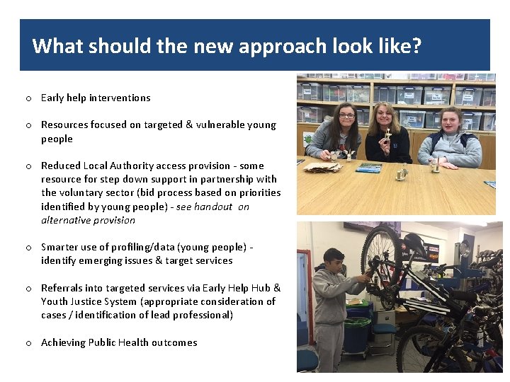 What should the new approach look like? o Early help interventions o Resources focused