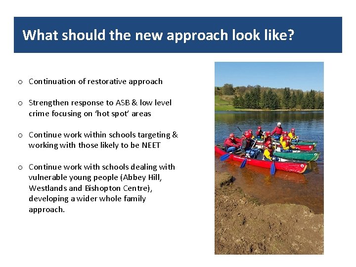 What should the new approach look like? o Continuation of restorative approach o Strengthen