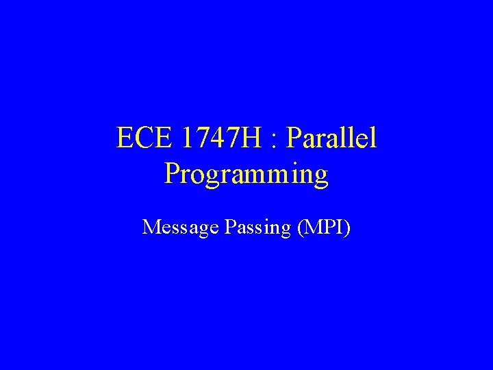 ECE 1747 H : Parallel Programming Message Passing (MPI) 