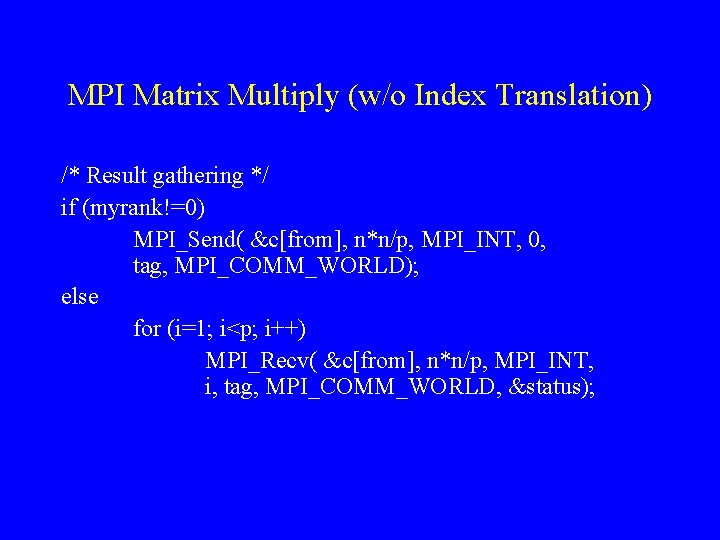 MPI Matrix Multiply (w/o Index Translation) /* Result gathering */ if (myrank!=0) MPI_Send( &c[from],