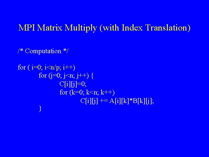 MPI Matrix Multiply (with Index Translation) /* Computation */ for ( i=0; i<n/p; i++)