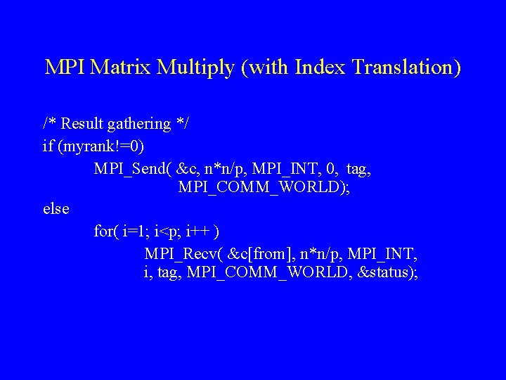 MPI Matrix Multiply (with Index Translation) /* Result gathering */ if (myrank!=0) MPI_Send( &c,