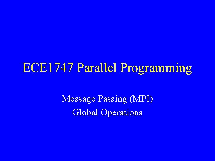 ECE 1747 Parallel Programming Message Passing (MPI) Global Operations 