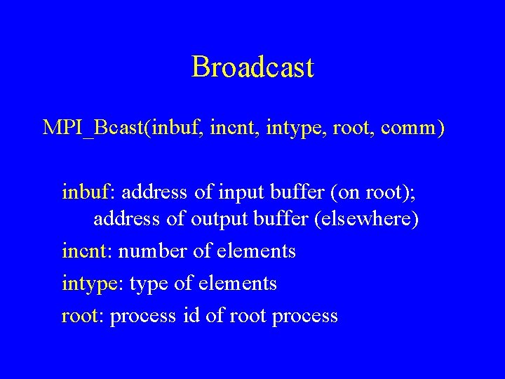 Broadcast MPI_Bcast(inbuf, incnt, intype, root, comm) inbuf: address of input buffer (on root); address