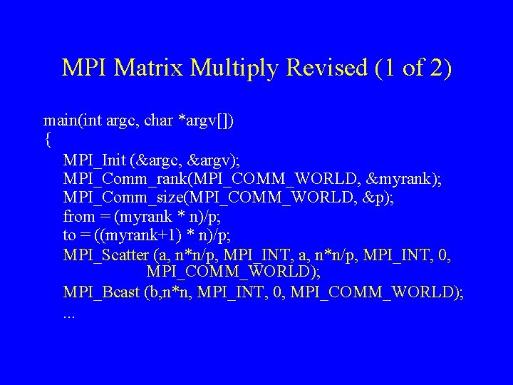 MPI Matrix Multiply Revised (1 of 2) main(int argc, char *argv[]) { MPI_Init (&argc,