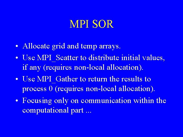 MPI SOR • Allocate grid and temp arrays. • Use MPI_Scatter to distribute initial