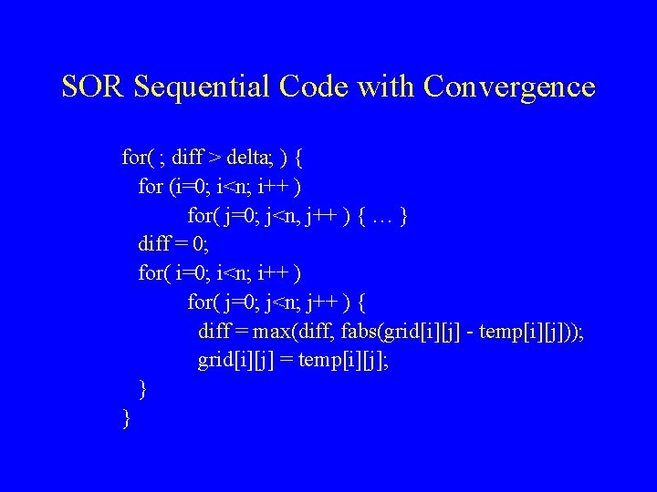 SOR Sequential Code with Convergence for( ; diff > delta; ) { for (i=0;