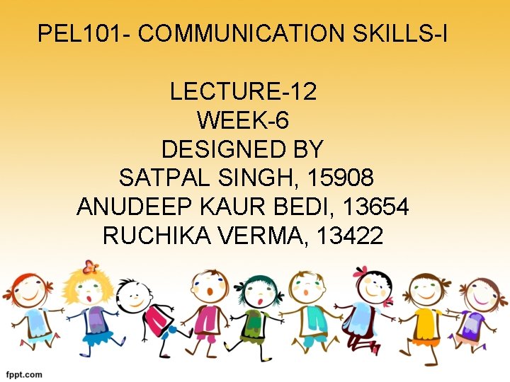 PEL 101 - COMMUNICATION SKILLS-I LECTURE-12 WEEK-6 DESIGNED BY SATPAL SINGH, 15908 ANUDEEP KAUR