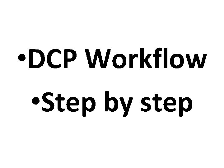 • DCP Workflow • Step by step • DCP Workflow • Step by step