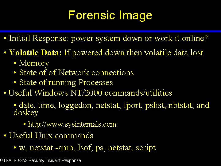 Forensic Image • Initial Response: power system down or work it online? • Volatile