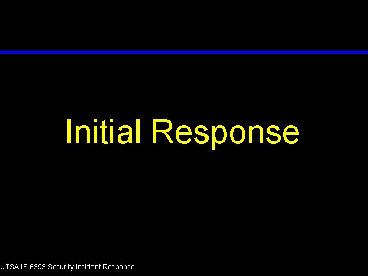 Initial Response UTSA IS 6353 Security Incident Response 