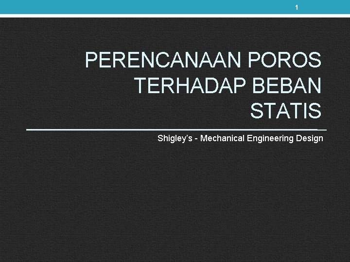 1 PERENCANAAN POROS TERHADAP BEBAN STATIS Shigley’s - Mechanical Engineering Design 