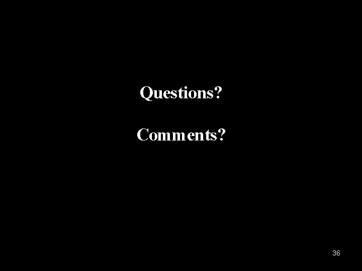 Questions? Comments? 36 