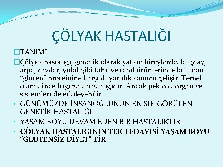 ÇÖLYAK HASTALIĞI �TANIMI �Çölyak hastalığı, genetik olarak yatkın bireylerde, buğday, arpa, çavdar, yulaf gibi