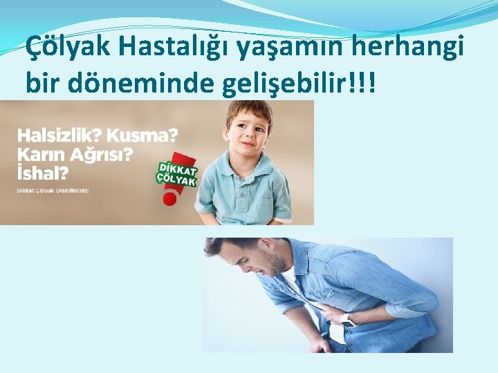 Çölyak Hastalığı yaşamın herhangi bir döneminde gelişebilir!!! 