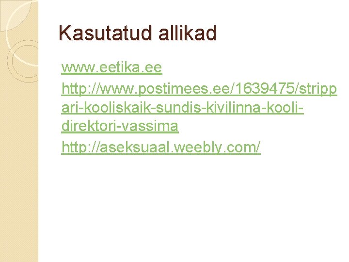Kasutatud allikad www. eetika. ee http: //www. postimees. ee/1639475/stripp ari-kooliskaik-sundis-kivilinna-koolidirektori-vassima http: //aseksuaal. weebly. com/