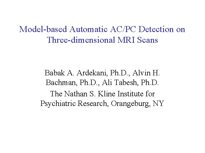 Model-based Automatic AC/PC Detection on Three-dimensional MRI Scans Babak A. Ardekani, Ph. D. ,