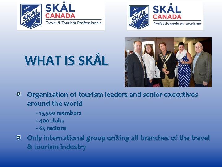 WHAT IS SKÅL Organization of tourism leaders and senior executives around the world -