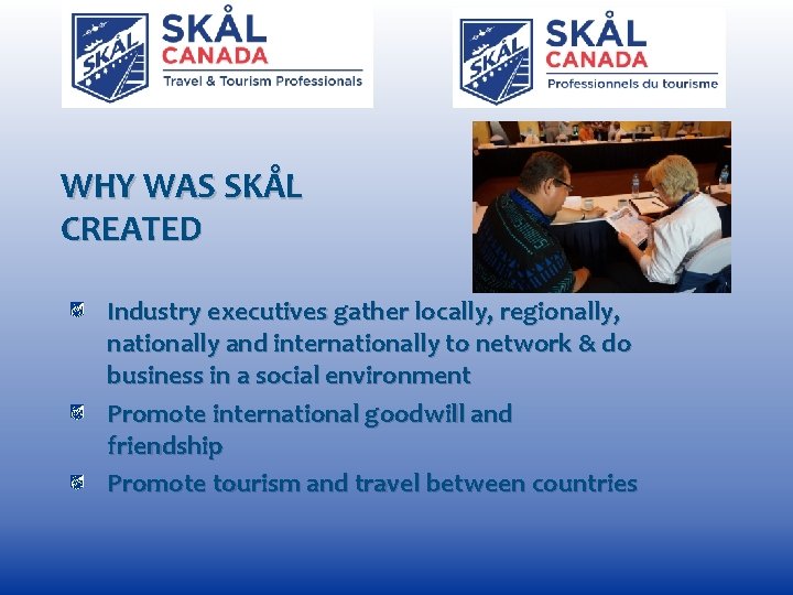 WHY WAS SKÅL CREATED Industry executives gather locally, regionally, nationally and internationally to network