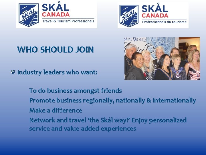 WHO SHOULD JOIN Industry leaders who want: To do business amongst friends Promote business