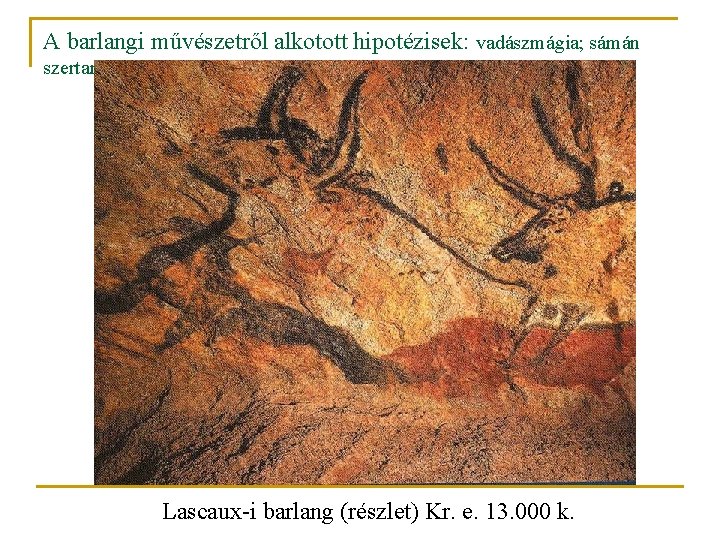 A barlangi művészetről alkotott hipotézisek: vadászmágia; sámán szertartások Lascaux-i barlang (részlet) Kr. e. 13.