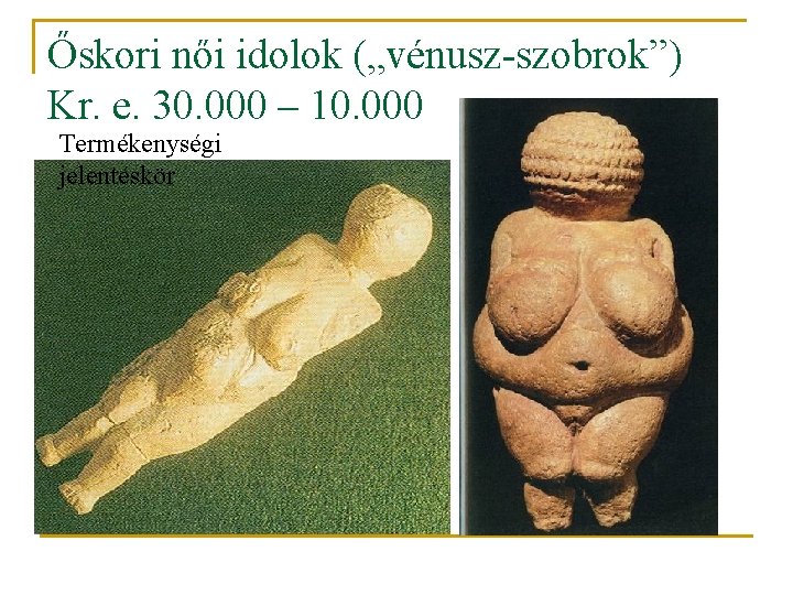 Őskori női idolok („vénusz-szobrok”) Kr. e. 30. 000 – 10. 000 Termékenységi jelentéskör 