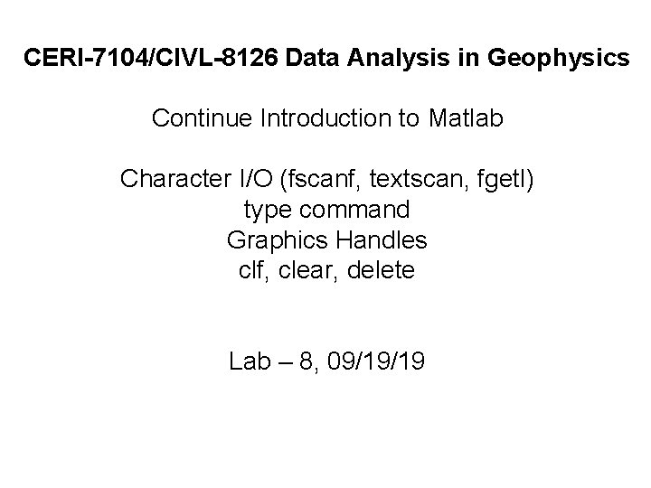 CERI-7104/CIVL-8126 Data Analysis in Geophysics Continue Introduction to Matlab Character I/O (fscanf, textscan, fgetl)