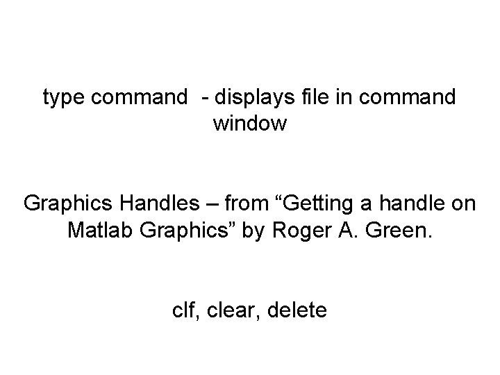 type command - displays file in command window Graphics Handles – from “Getting a