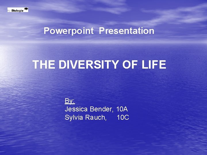 Powerpoint Presentation THE DIVERSITY OF LIFE By: Jessica Bender, 10 A Sylvia Rauch, 10
