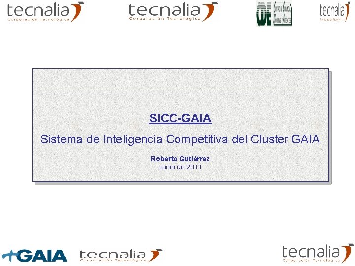 SICC-GAIA Sistema de Inteligencia Competitiva del Cluster GAIA Roberto Gutiérrez Junio de 2011 SICC-GAIA Sistema de Inteligencia Competitiva del Cluster GAIA Roberto Gutiérrez Junio de 2011