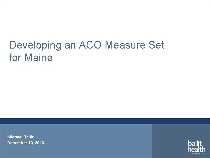 Developing an ACO Measure Set for Maine Michael Bailit December 10, 2013 