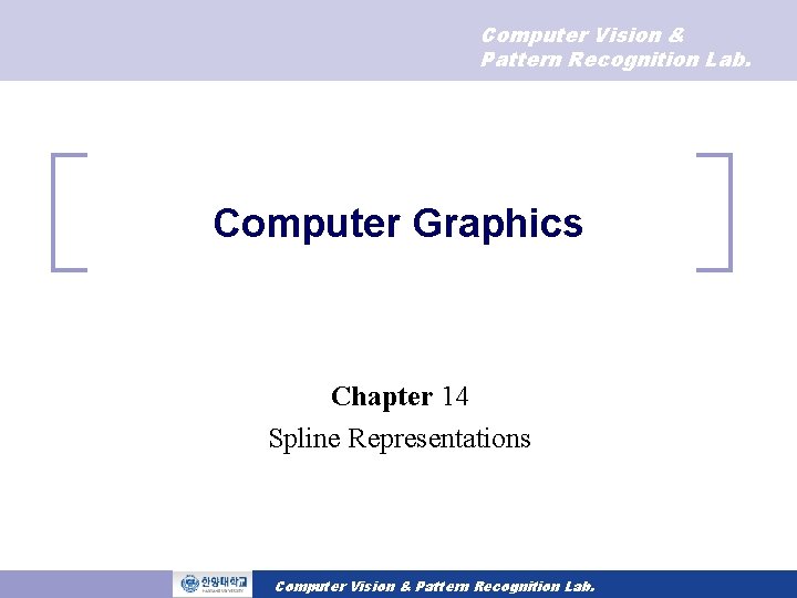 Computer Vision & Pattern Recognition Lab. Computer Graphics Chapter 14 Spline Representations Computer Vision