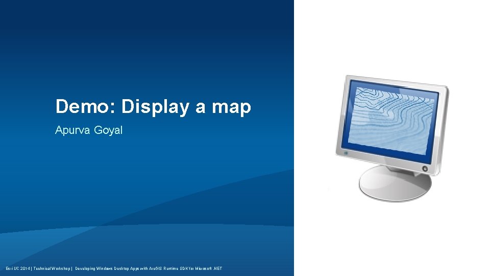 Demo: Display a map Apurva Goyal Esri UC 2014 | Technical Workshop | Developing