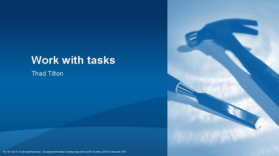 Work with tasks Thad Tilton Esri UC 2014 | Technical Workshop | Developing Windows