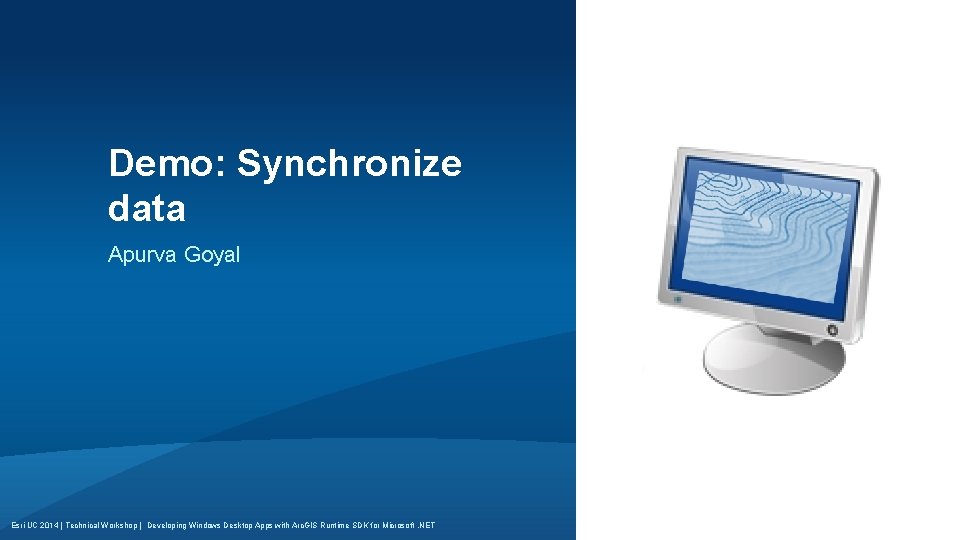 Demo: Synchronize data Apurva Goyal Esri UC 2014 | Technical Workshop | Developing Windows