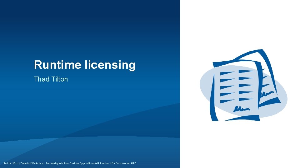 Runtime licensing Thad Tilton Esri UC 2014 | Technical Workshop | Developing Windows Desktop