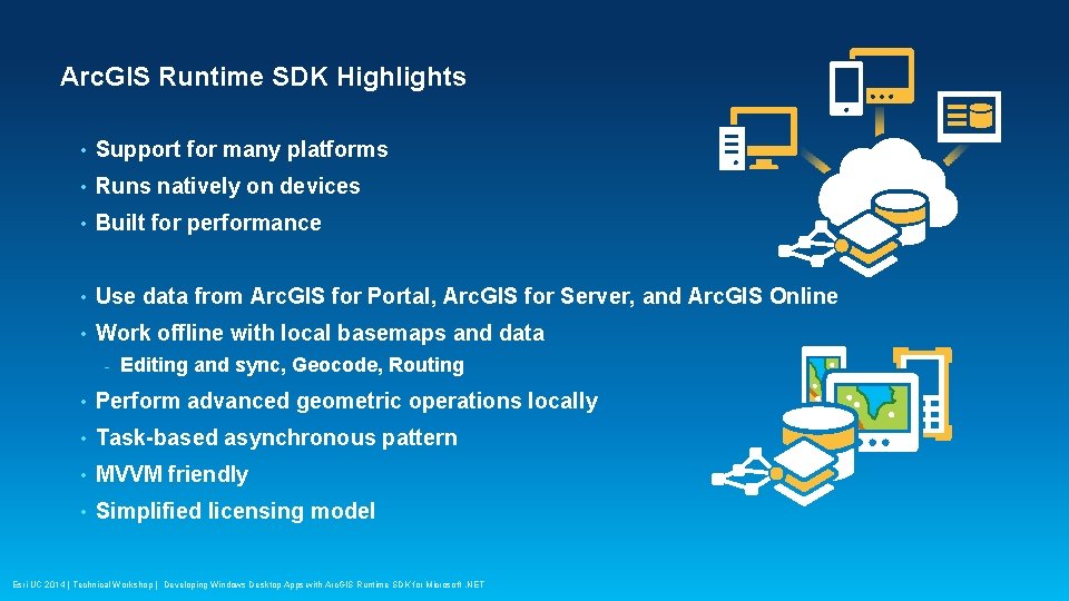 Arc. GIS Runtime SDK Highlights • Support for many platforms • Runs natively on