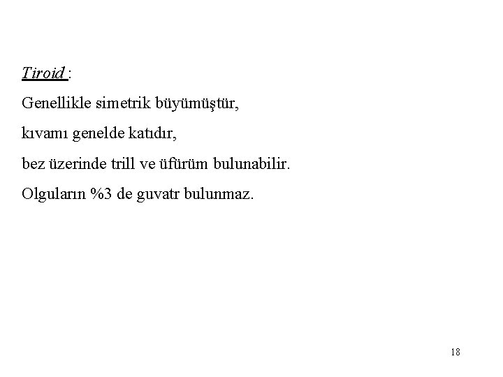 Tiroid : Genellikle simetrik büyümüştür, kıvamı genelde katıdır, bez üzerinde trill ve üfürüm bulunabilir.