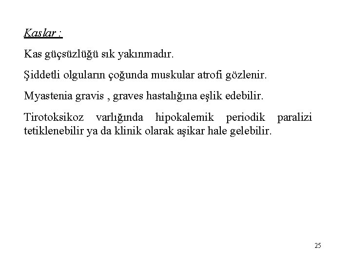 Kaslar : Kas güçsüzlüğü sık yakınmadır. Şiddetli olguların çoğunda muskular atrofi gözlenir. Myastenia gravis