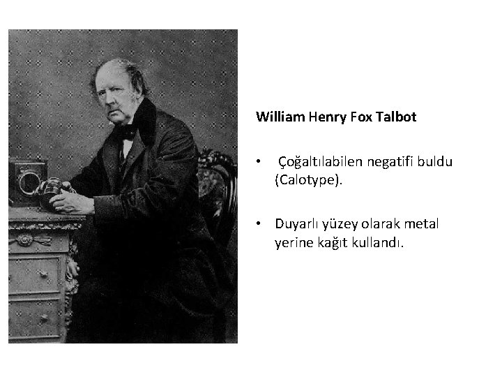 William Henry Fox Talbot • Çoğaltılabilen negatifi buldu (Calotype). • Duyarlı yüzey olarak metal