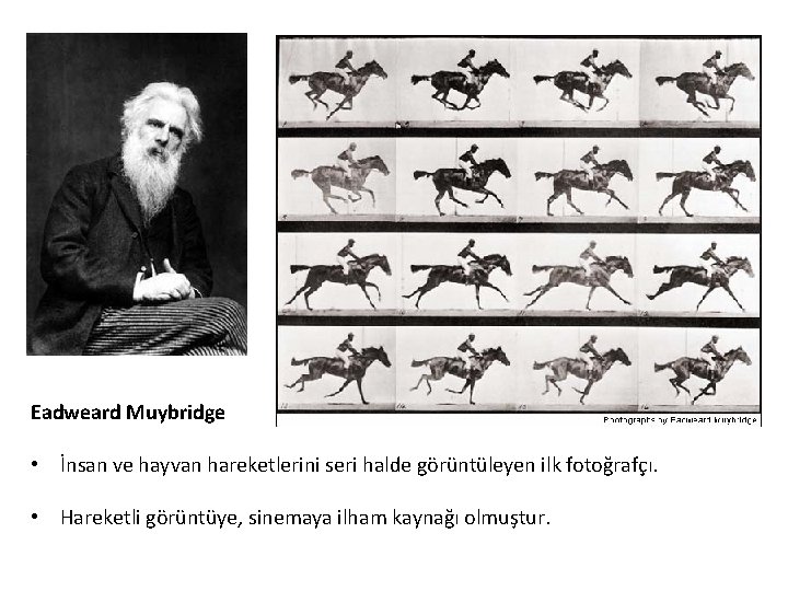Eadweard Muybridge • İnsan ve hayvan hareketlerini seri halde görüntüleyen ilk fotoğrafçı. • Hareketli