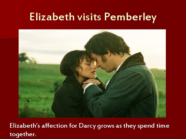 Elizabeth visits Pemberley Elizabeth’s affection for Darcy grows as they spend time together. 