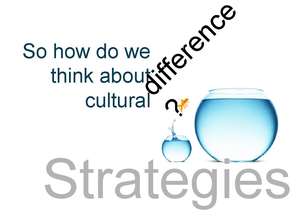 ce ? di ffe So how do we think about cultural re n strategies